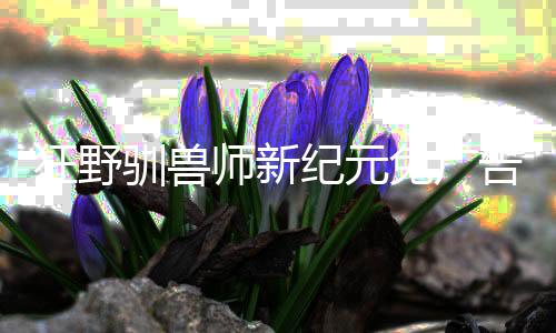 狂野驯兽师新纪元免广告