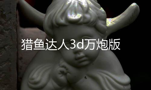 猎鱼达人3d万炮版