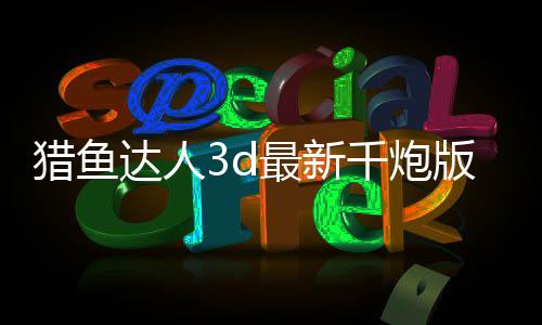 猎鱼达人3d最新千炮版