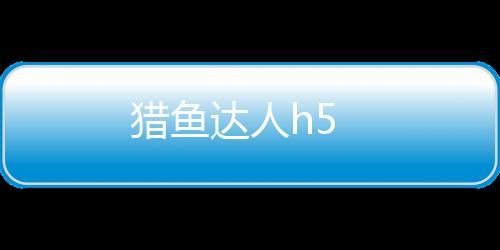 猎鱼达人h5
