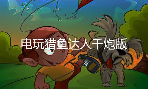 电玩猎鱼达人千炮版
