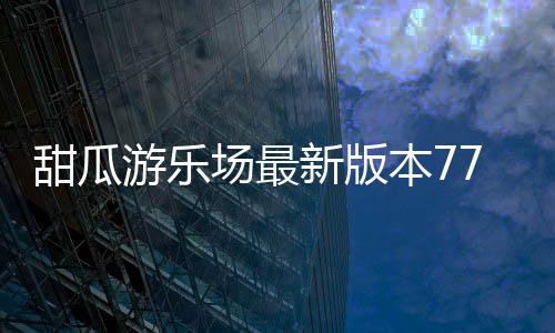 甜瓜游乐场最新版本7723汉化版