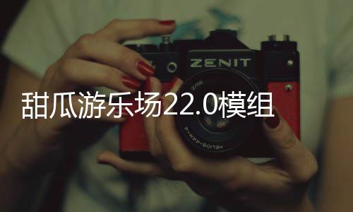甜瓜游乐场22.0模组版本