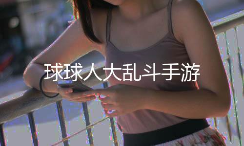 球球人大乱斗手游