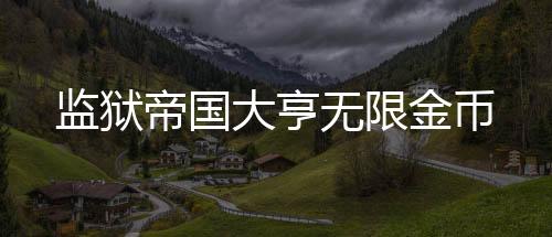 监狱帝国大亨无限金币
