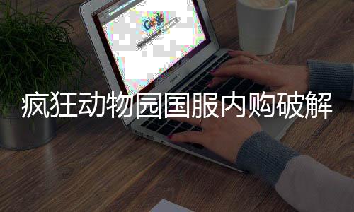 疯狂动物园国服内购破解版最新版