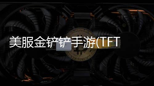 美服金铲铲手游(TFT)