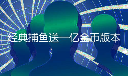 经典捕鱼送一亿金币版本