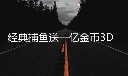 经典捕鱼送一亿金币3D版