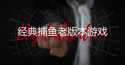 经典捕鱼老版本游戏