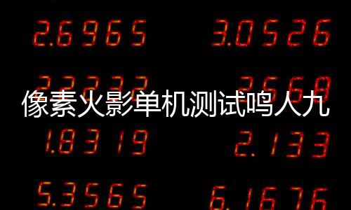 像素火影单机测试鸣人九喇更新