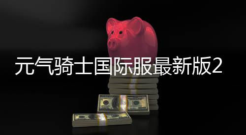 元气骑士国际服最新版2024