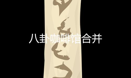 八卦咖啡馆合并