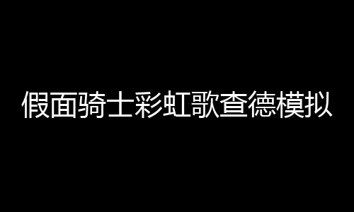 假面骑士彩虹歌查德模拟器(Gotchard SIM)