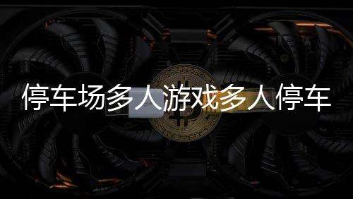 停车场多人游戏多人停车游戏内购破解版