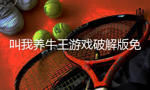 叫我养牛王游戏破解版免广告