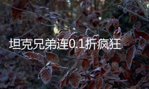 坦克兄弟连0.1折疯狂千抽