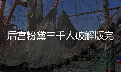 后宫粉黛三千人破解版完结