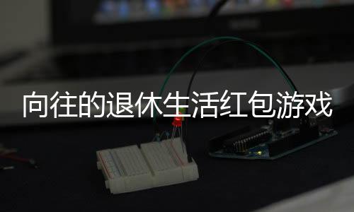 向往的退休生活红包游戏800