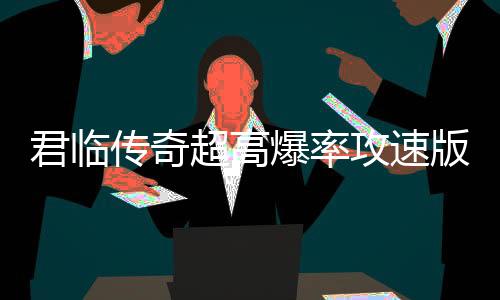 君临传奇超高爆率攻速版打金服