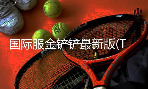 国际服金铲铲最新版(TFT)