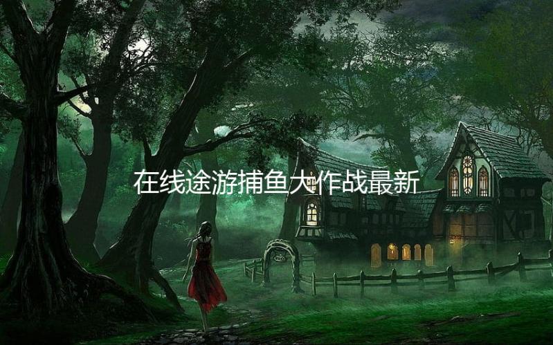 在线途游捕鱼大作战最新版本3d