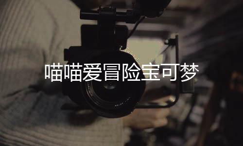 喵喵爱冒险宝可梦