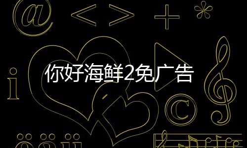你好海鲜2免广告