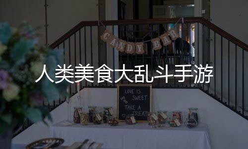 人类美食大乱斗手游