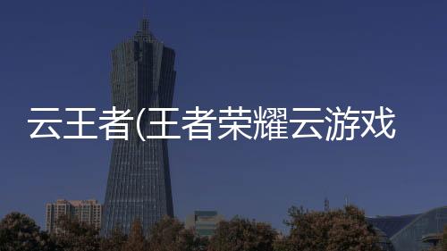 云王者(王者荣耀云游戏)