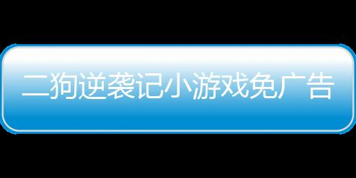 二狗逆袭记小游戏免广告