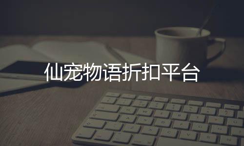 仙宠物语折扣平台