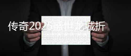 传奇2025盛世龙城折扣版