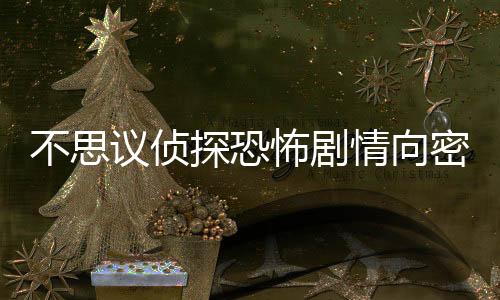 不思议侦探恐怖剧情向密室逃脱