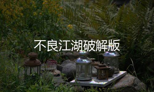 不良江湖破解版