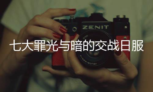 七大罪光与暗的交战日服正版