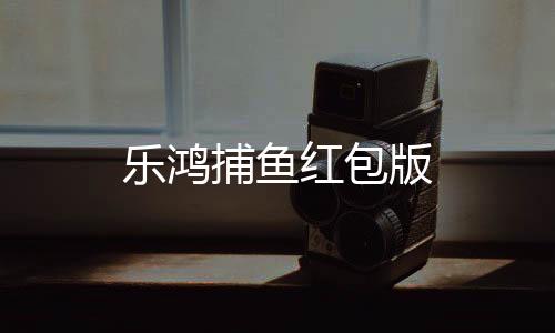 乐鸿捕鱼红包版