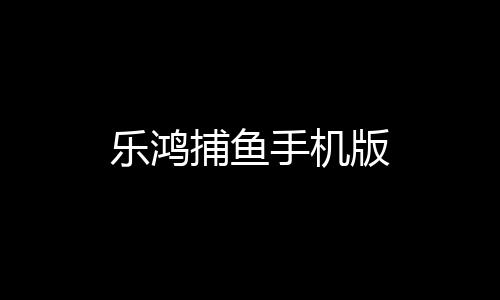 乐鸿捕鱼手机版