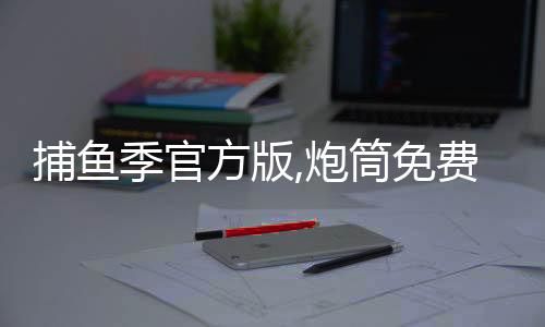 捕鱼季官方版,炮筒免费用