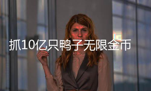 抓10亿只鸭子无限金币免广告