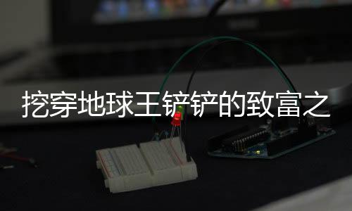 挖穿地球王铲铲的致富之路