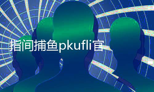 指间捕鱼pkufli官方版