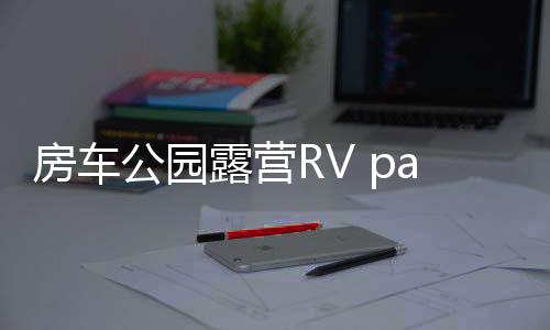 房车公园露营RV park life免广告