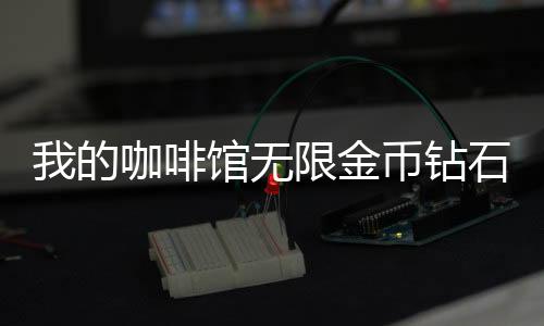 我的咖啡馆无限金币钻石版2024