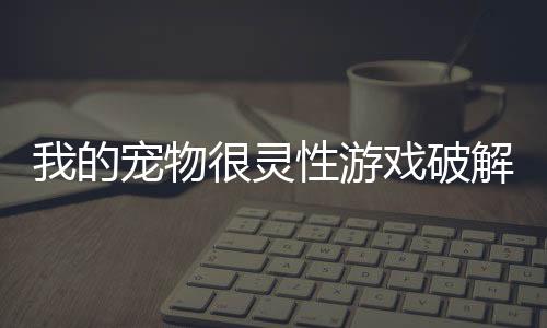 我的宠物很灵性游戏破解版