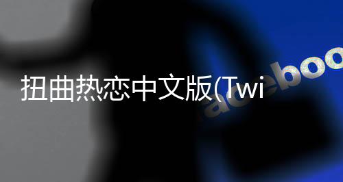 扭曲热恋中文版(Twisted Lovestruck)