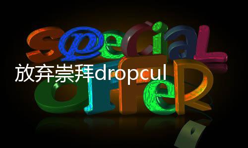 放弃崇拜dropcult国际服