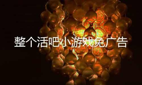 整个活吧小游戏免广告
