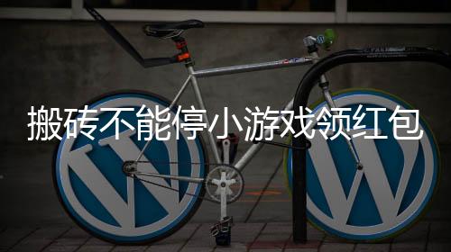 搬砖不能停小游戏领红包