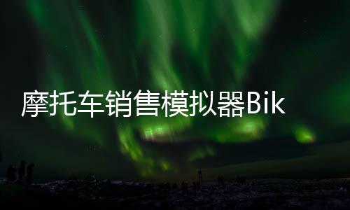 摩托车销售模拟器Bike For Sale Simulator 2024